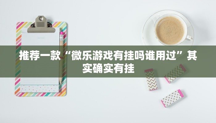 推荐一款“微乐游戏有挂吗谁用过”其实确实有挂