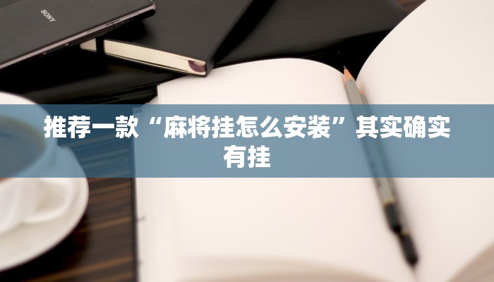 推荐一款“麻将挂怎么安装”其实确实有挂