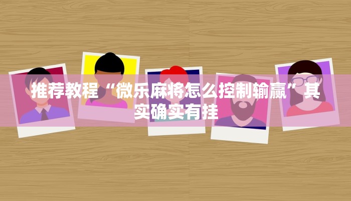 推荐教程“微乐麻将怎么控制输赢”其实确实有挂