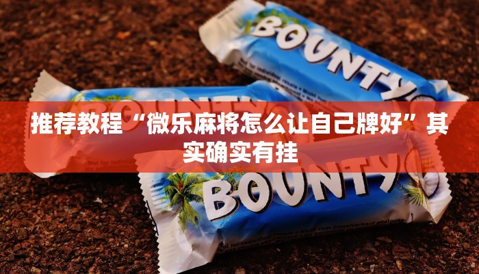推荐教程“微乐麻将怎么让自己牌好”其实确实有挂