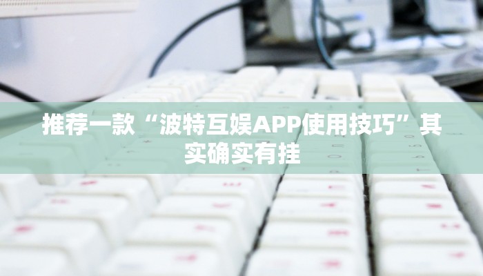 推荐一款“波特互娱APP使用技巧”其实确实有挂