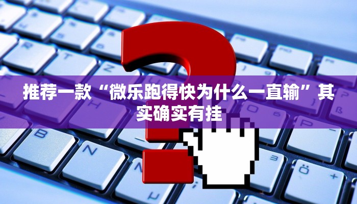 推荐一款“微乐跑得快为什么一直输”其实确实有挂