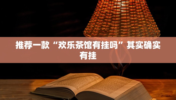 推荐一款“欢乐茶馆有挂吗”其实确实有挂