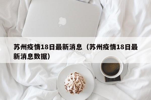 苏州疫情18日最新消息（苏州疫情18日最新消息数据）