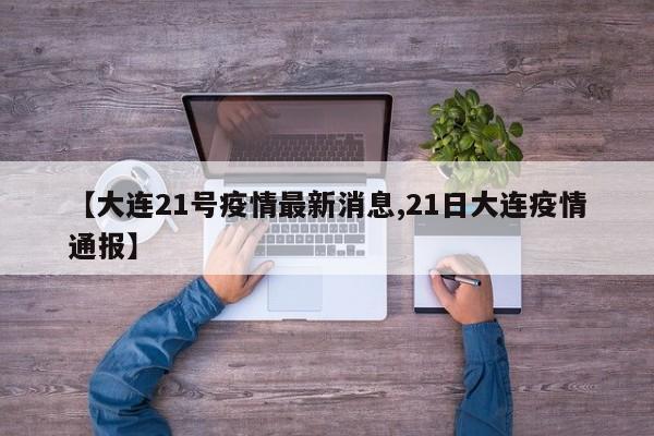 【大连21号疫情最新消息,21日大连疫情通报】
