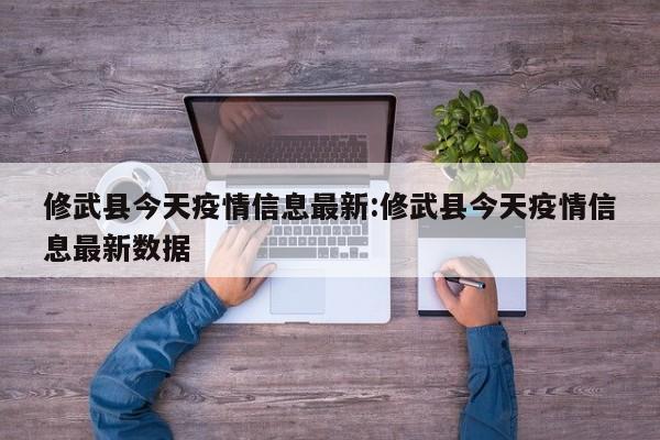 修武县今天疫情信息最新:修武县今天疫情信息最新数据