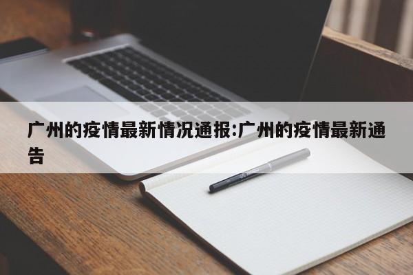 广州的疫情最新情况通报:广州的疫情最新通告