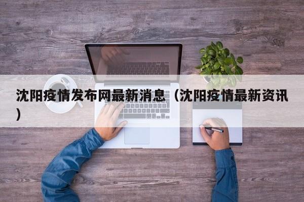 沈阳疫情发布网最新消息（沈阳疫情最新资讯）