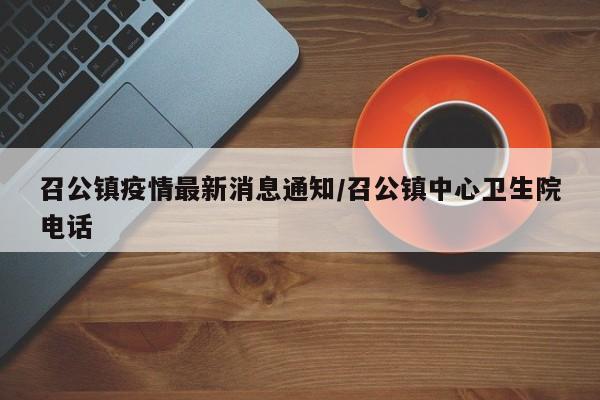 召公镇疫情最新消息通知/召公镇中心卫生院电话