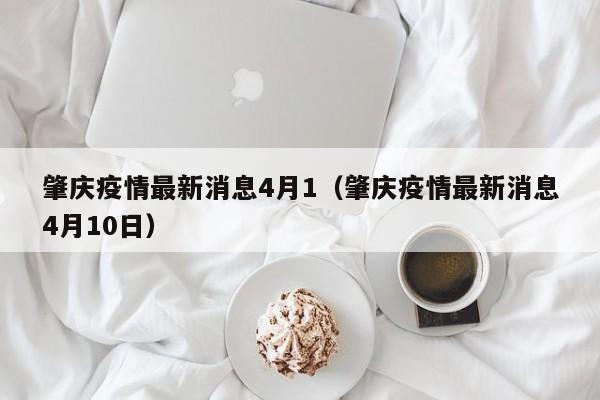 肇庆疫情最新消息4月1（肇庆疫情最新消息4月10日）
