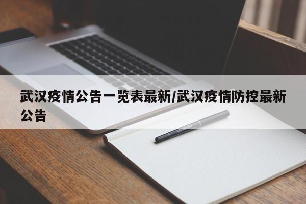 武汉疫情公告一览表最新/武汉疫情防控最新公告