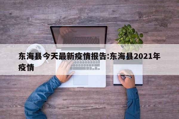 东海县今天最新疫情报告:东海县2021年疫情