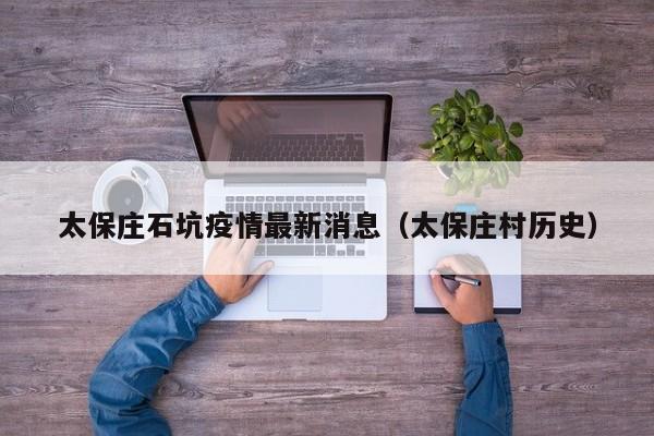 太保庄石坑疫情最新消息（太保庄村历史）