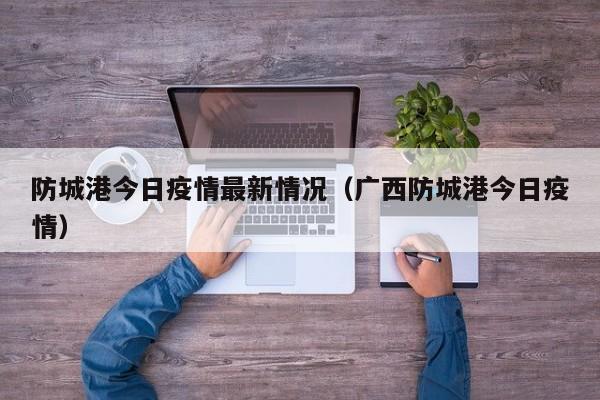 防城港今日疫情最新情况（广西防城港今日疫情）
