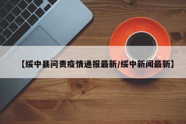 【绥中县问责疫情通报最新/绥中新闻最新】