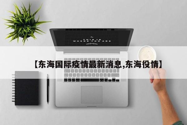 【东海国际疫情最新消息,东海役情】