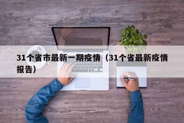 31个省市最新一期疫情（31个省最新疫情报告）