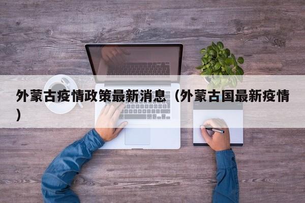外蒙古疫情政策最新消息（外蒙古国最新疫情）