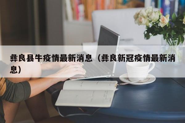 彝良县牛疫情最新消息（彝良新冠疫情最新消息）
