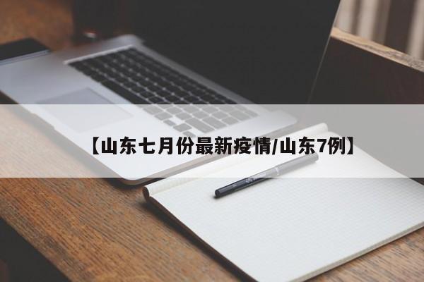 【山东七月份最新疫情/山东7例】