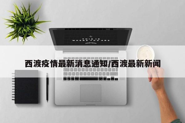西渡疫情最新消息通知/西渡最新新闻
