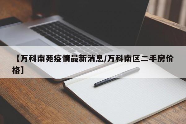 【万科南苑疫情最新消息/万科南区二手房价格】