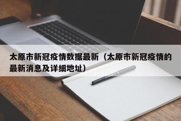 太原市新冠疫情数据最新（太原市新冠疫情的最新消息及详细地址）