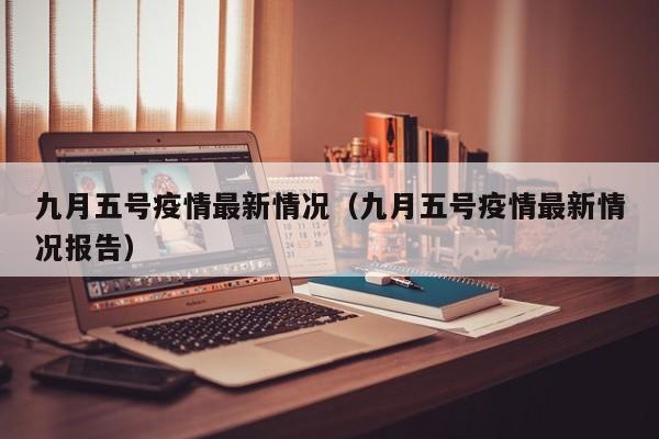 九月五号疫情最新情况（九月五号疫情最新情况报告）