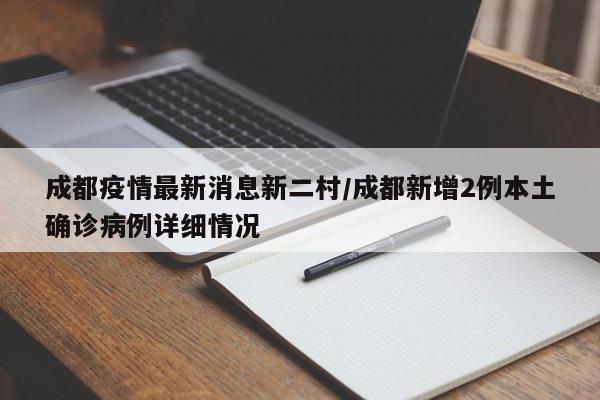 成都疫情最新消息新二村/成都新增2例本土确诊病例详细情况