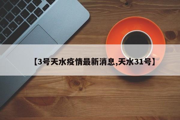 【3号天水疫情最新消息,天水31号】