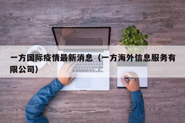 一方国际疫情最新消息（一方海外信息服务有限公司）