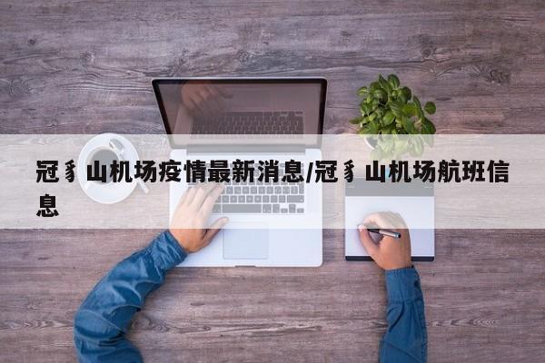 冠豸山机场疫情最新消息/冠豸山机场航班信息