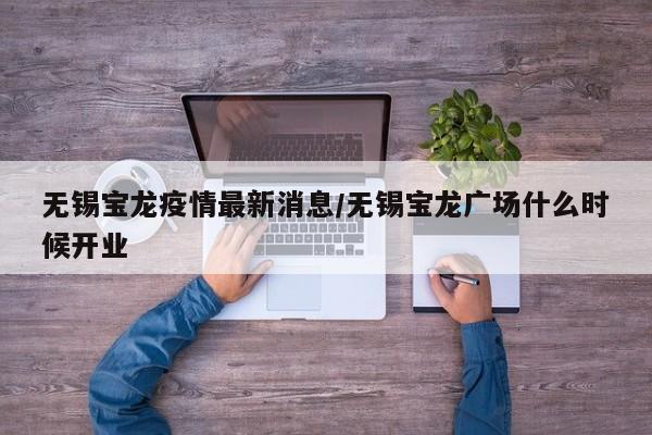 无锡宝龙疫情最新消息/无锡宝龙广场什么时候开业