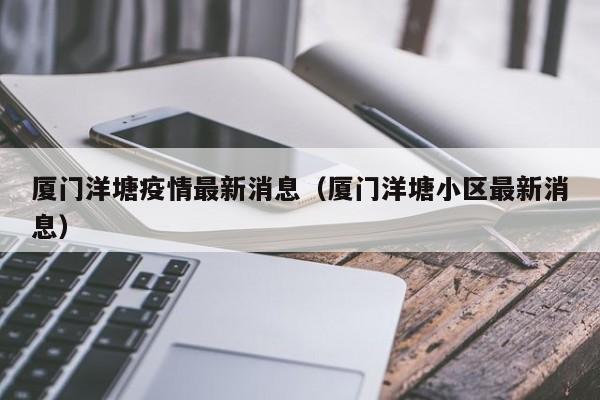厦门洋塘疫情最新消息（厦门洋塘小区最新消息）