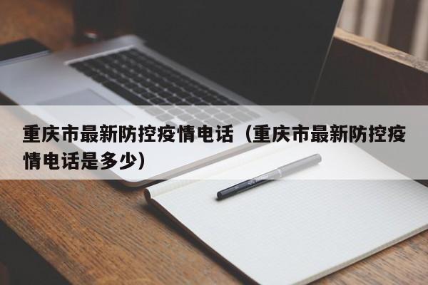 重庆市最新防控疫情电话（重庆市最新防控疫情电话是多少）