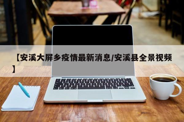 【安溪大屏乡疫情最新消息/安溪县全景视频】