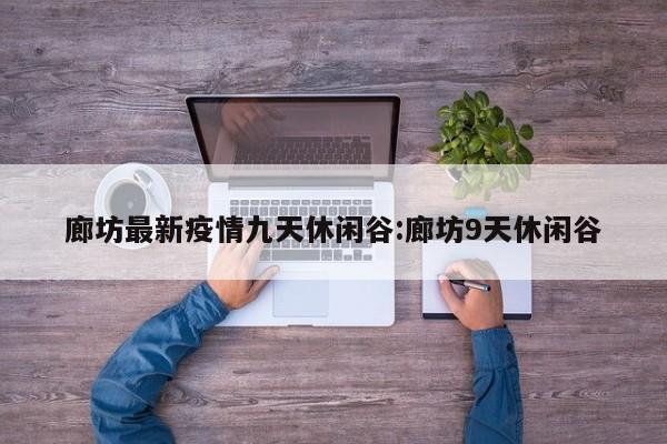 廊坊最新疫情九天休闲谷:廊坊9天休闲谷