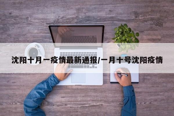 沈阳十月一疫情最新通报/一月十号沈阳疫情