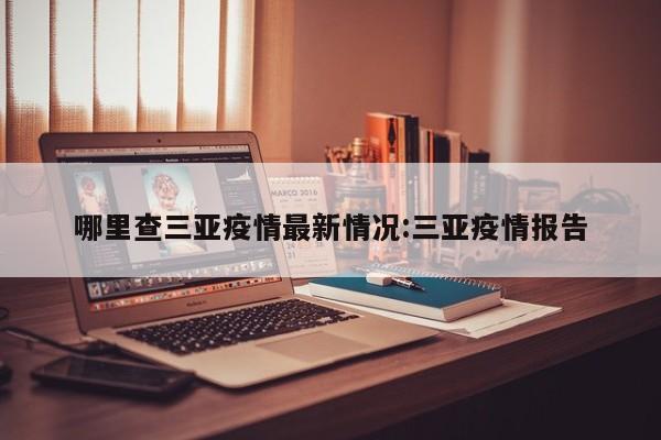 哪里查三亚疫情最新情况:三亚疫情报告