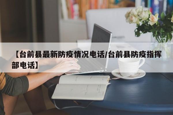 【台前县最新防疫情况电话/台前县防疫指挥部电话】