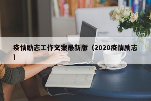 疫情励志工作文案最新版（2020疫情励志）