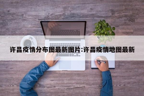 许昌疫情分布图最新图片:许昌疫情地图最新