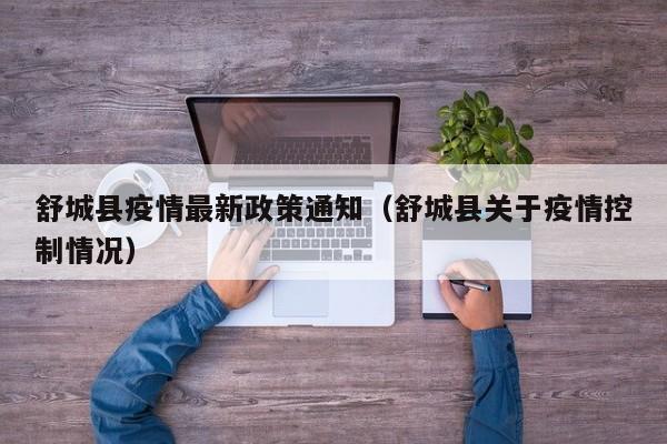 舒城县疫情最新政策通知（舒城县关于疫情控制情况）