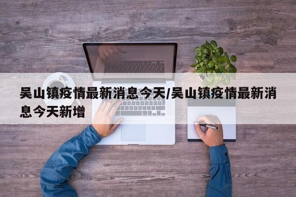 吴山镇疫情最新消息今天/吴山镇疫情最新消息今天新增