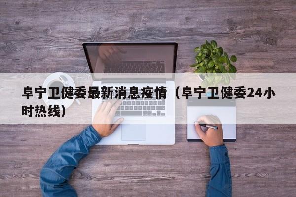 阜宁卫健委最新消息疫情（阜宁卫健委24小时热线）