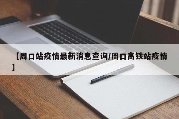 【周口站疫情最新消息查询/周口高铁站疫情】