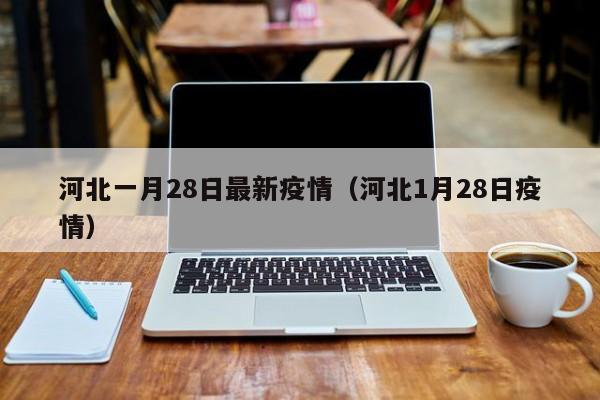 河北一月28日最新疫情（河北1月28日疫情）