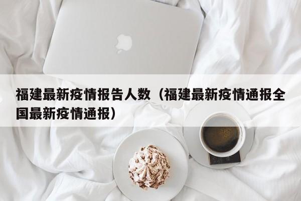 福建最新疫情报告人数（福建最新疫情通报全国最新疫情通报）