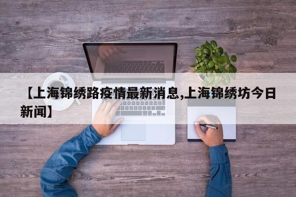 【上海锦绣路疫情最新消息,上海锦绣坊今日新闻】