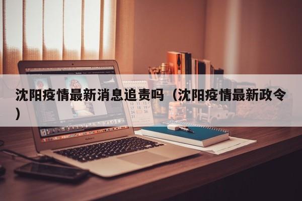 沈阳疫情最新消息追责吗（沈阳疫情最新政令）